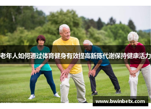 老年人如何通过体育健身有效提高新陈代谢保持健康活力