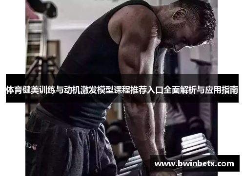 体育健美训练与动机激发模型课程推荐入口全面解析与应用指南